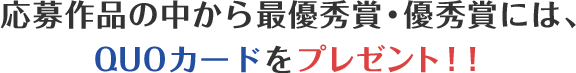 投稿作品の中から最優秀賞・優秀賞には、QUOカードをプレゼント!!